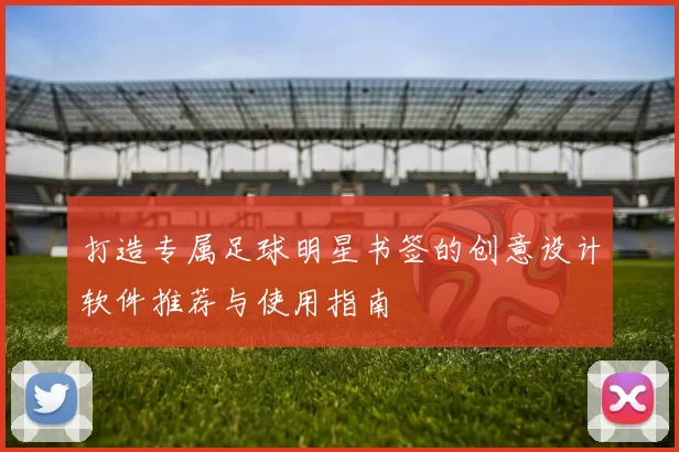 打造专属足球明星书签的创意设计软件推荐与使用指南