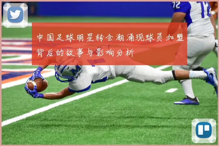 中国足球明星转会潮涌现球员加盟背后的故事与影响分析