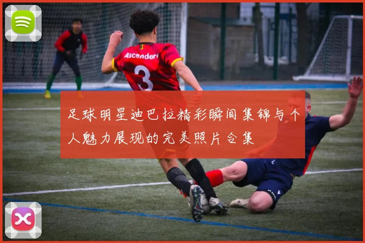 足球明星迪巴拉精彩瞬间集锦与个人魅力展现的完美照片合集