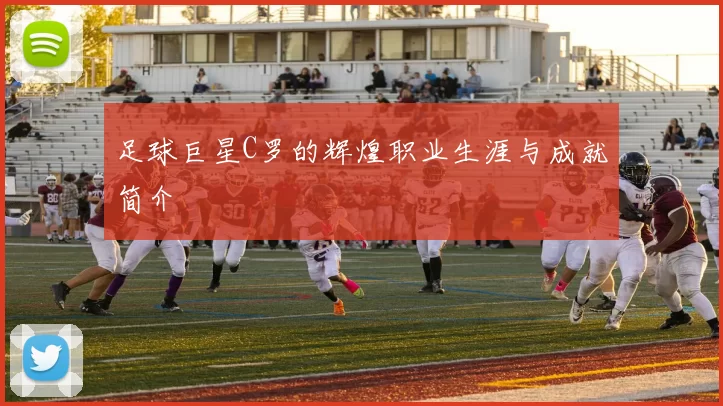 足球巨星C罗的辉煌职业生涯与成就简介
