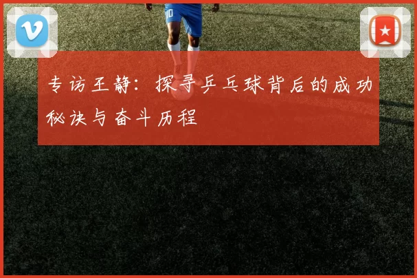 专访王静：探寻乒乓球背后的成功秘诀与奋斗历程