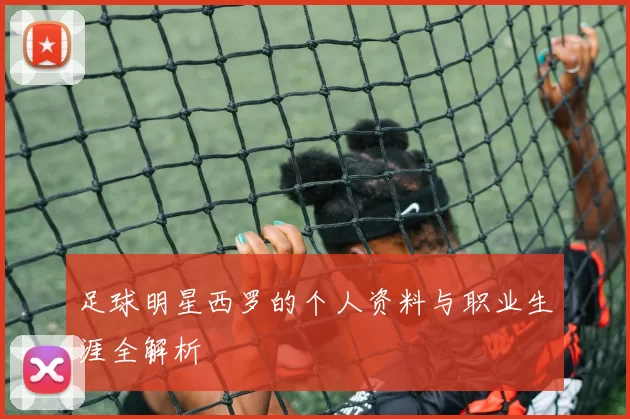 足球明星西罗的个人资料与职业生涯全解析
