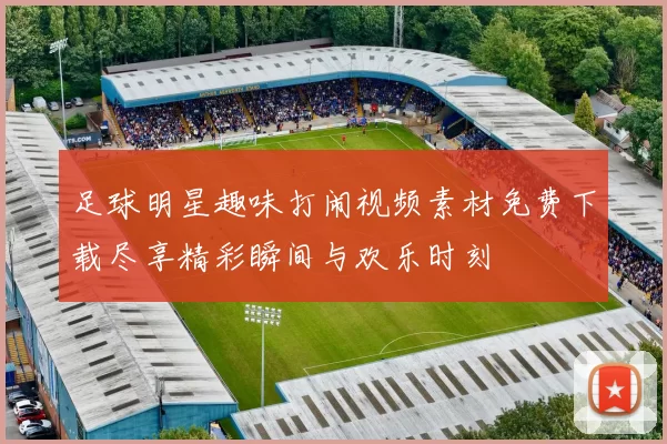 足球明星趣味打闹视频素材免费下载尽享精彩瞬间与欢乐时刻