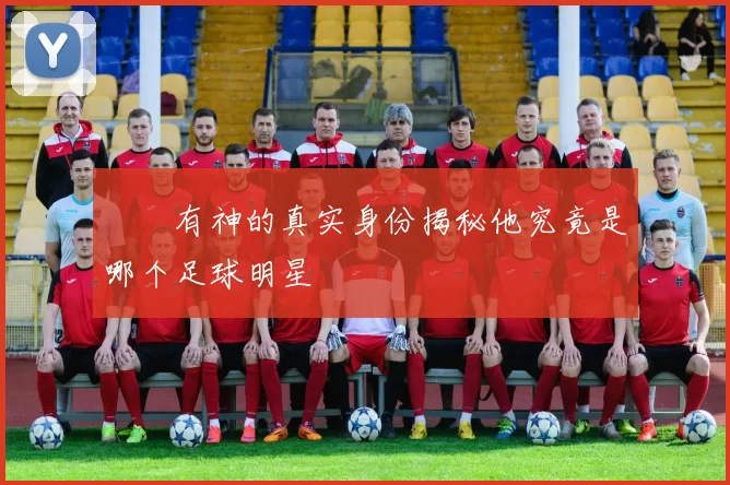 囧囧有神的真实身份揭秘他究竟是哪个足球明星