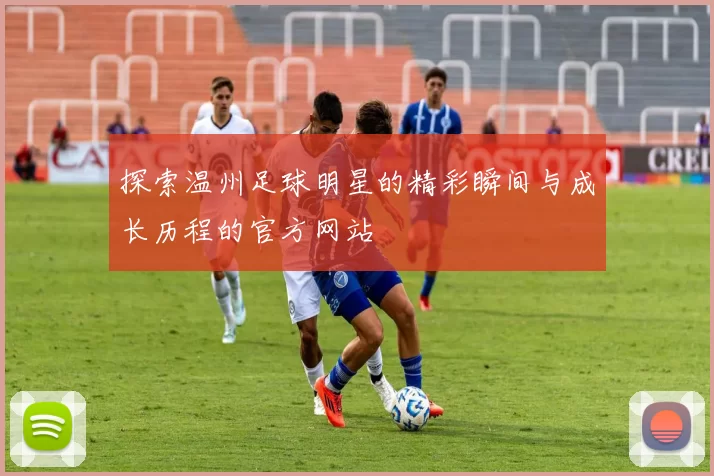 探索温州足球明星的精彩瞬间与成长历程的官方网站