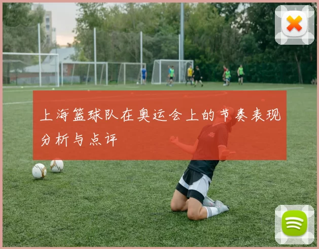 上海篮球队在奥运会上的节奏表现分析与点评