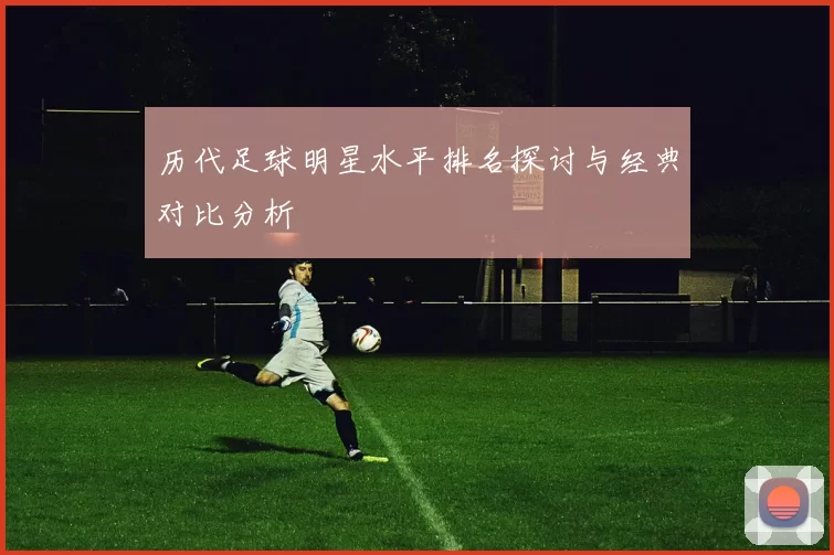 历代足球明星水平排名探讨与经典对比分析