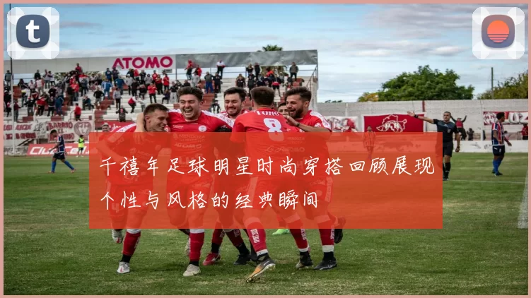 千禧年足球明星时尚穿搭回顾展现个性与风格的经典瞬间