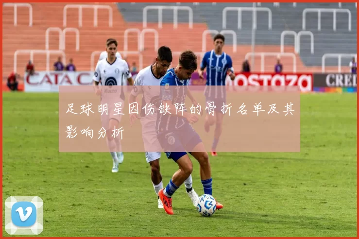 足球明星因伤缺阵的骨折名单及其影响分析