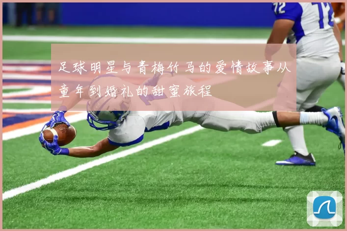 足球明星与青梅竹马的爱情故事从童年到婚礼的甜蜜旅程