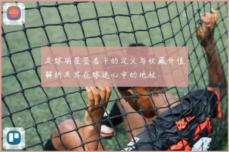 足球明星签名卡的定义与收藏价值解析及其在球迷心中的地位