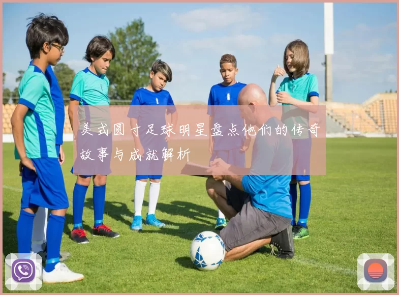 美式圆寸足球明星盘点他们的传奇故事与成就解析