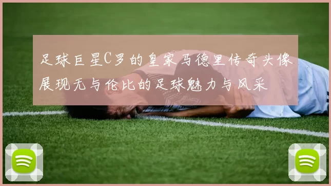足球巨星C罗的皇家马德里传奇头像展现无与伦比的足球魅力与风采