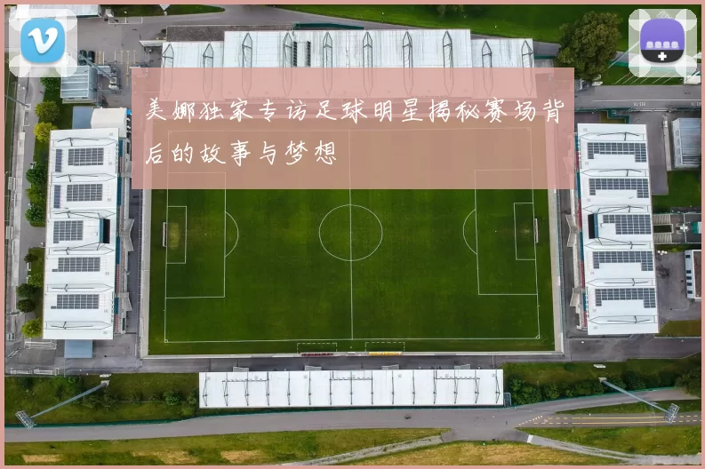 美娜独家专访足球明星揭秘赛场背后的故事与梦想