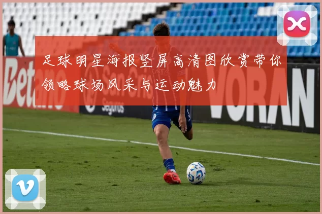 足球明星海报竖屏高清图欣赏带你领略球场风采与运动魅力