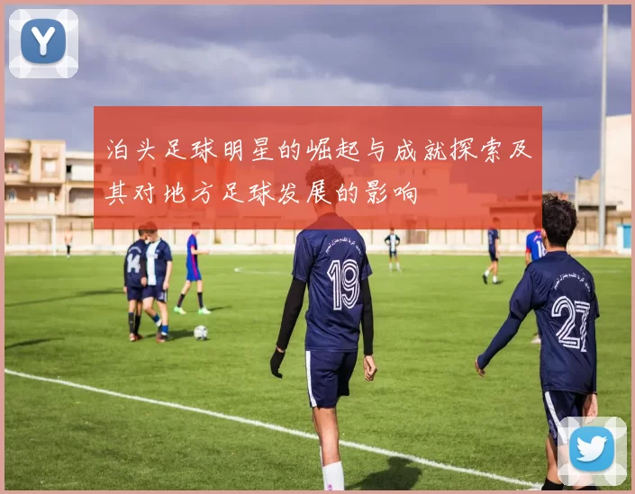 泊头足球明星的崛起与成就探索及其对地方足球发展的影响