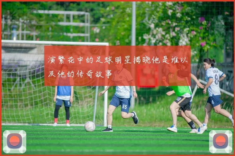 演繁花中的足球明星揭晓他是谁以及他的传奇故事