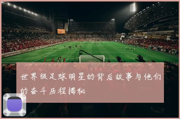 世界级足球明星的背后故事与他们的奋斗历程揭秘