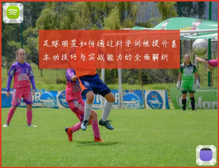 足球明星如何通过科学训练提升基本功技巧与实战能力的全面解析
