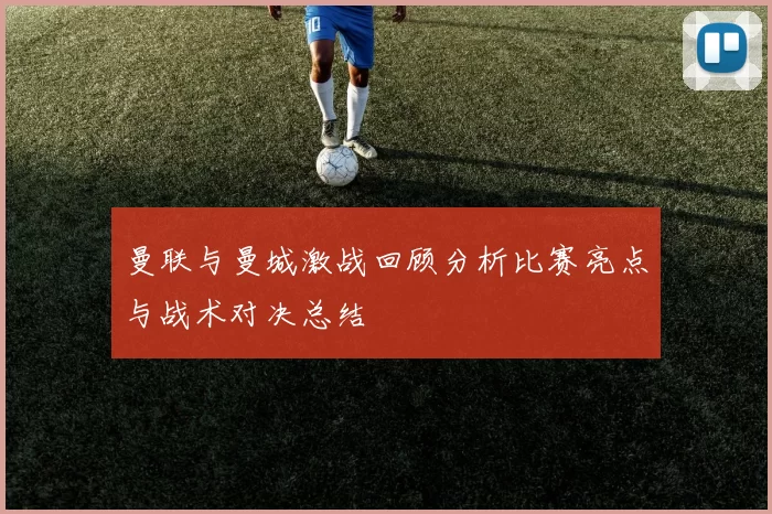 曼联与曼城激战回顾分析比赛亮点与战术对决总结
