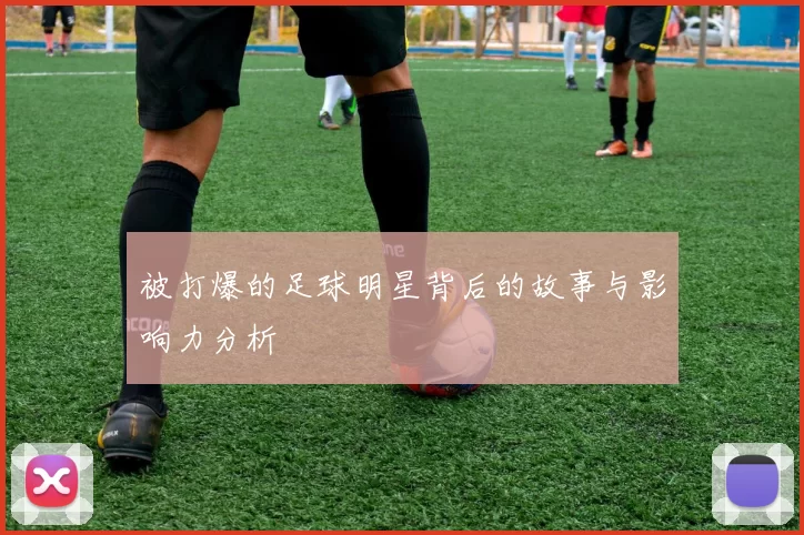 被打爆的足球明星背后的故事与影响力分析