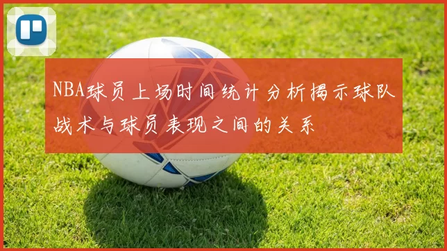 NBA球员上场时间统计分析揭示球队战术与球员表现之间的关系