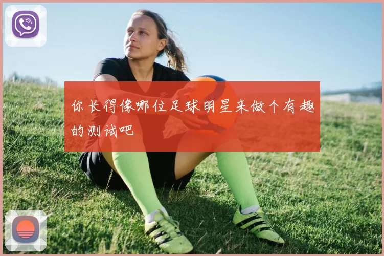 你长得像哪位足球明星来做个有趣的测试吧
