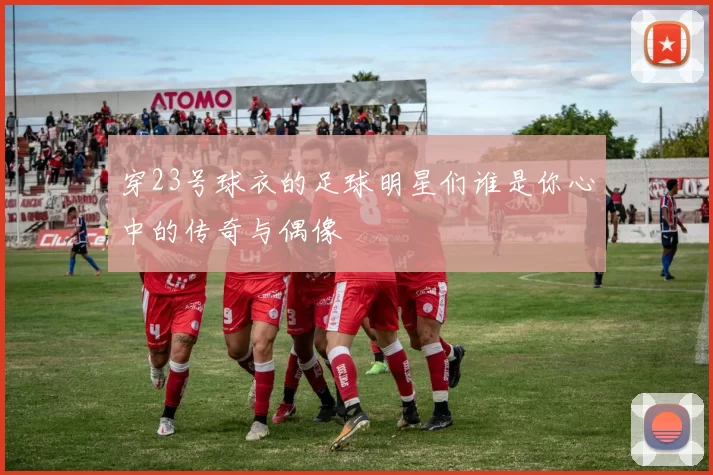 穿23号球衣的足球明星们谁是你心中的传奇与偶像