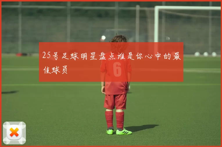 25号足球明星盘点谁是你心中的最佳球员