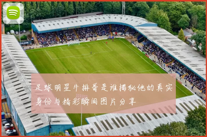 足球明星牛排哥是谁揭秘他的真实身份与精彩瞬间图片分享