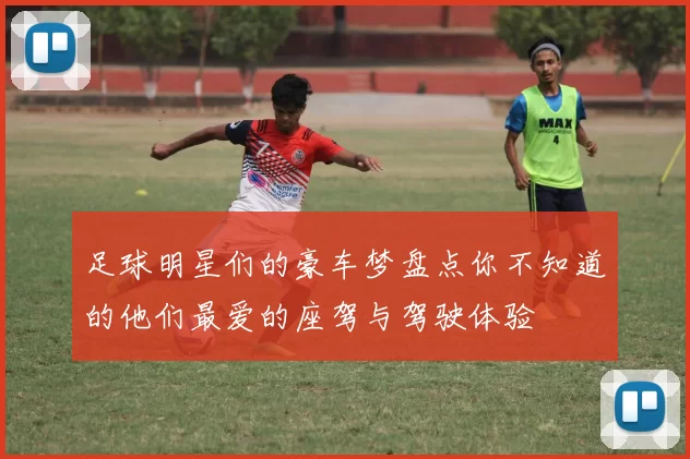足球明星们的豪车梦盘点你不知道的他们最爱的座驾与驾驶体验
