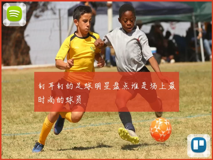 钉耳钉的足球明星盘点谁是场上最时尚的球员
