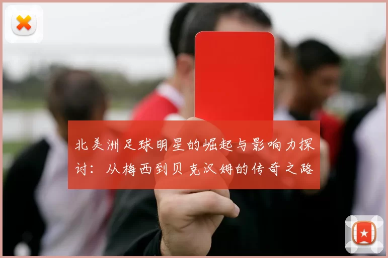 北美洲足球明星的崛起与影响力探讨：从梅西到贝克汉姆的传奇之路