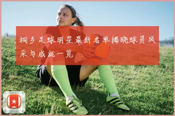 桐乡足球明星最新名单揭晓球员风采与成就一览