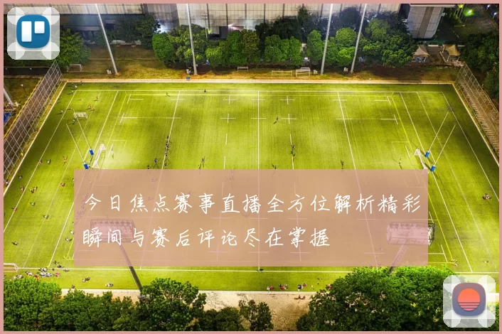 今日焦点赛事直播全方位解析精彩瞬间与赛后评论尽在掌握