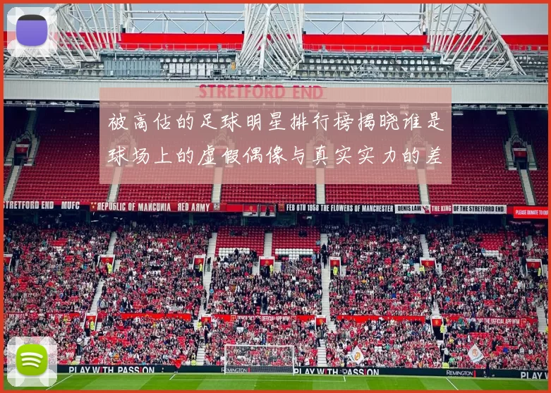 被高估的足球明星排行榜揭晓谁是球场上的虚假偶像与真实实力的差距