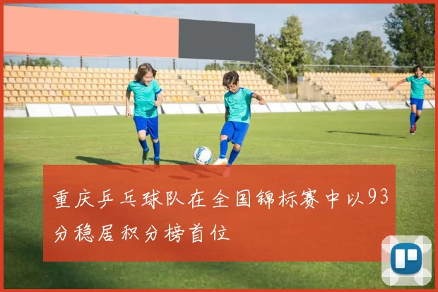 重庆乒乓球队在全国锦标赛中以93分稳居积分榜首位