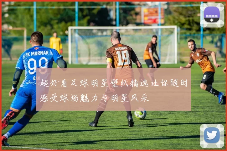 超好看足球明星壁纸精选让你随时感受球场魅力与明星风采