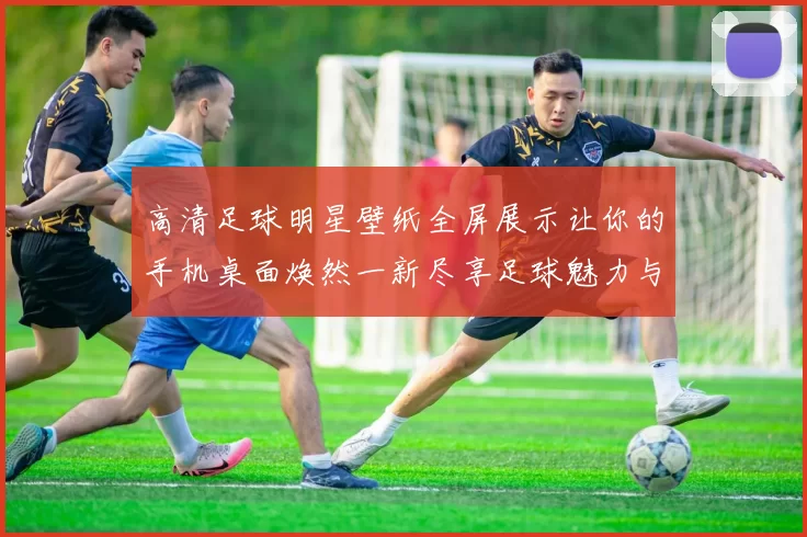 高清足球明星壁纸全屏展示让你的手机桌面焕然一新尽享足球魅力与激情