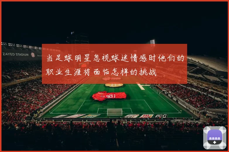 当足球明星忽视球迷情感时他们的职业生涯将面临怎样的挑战