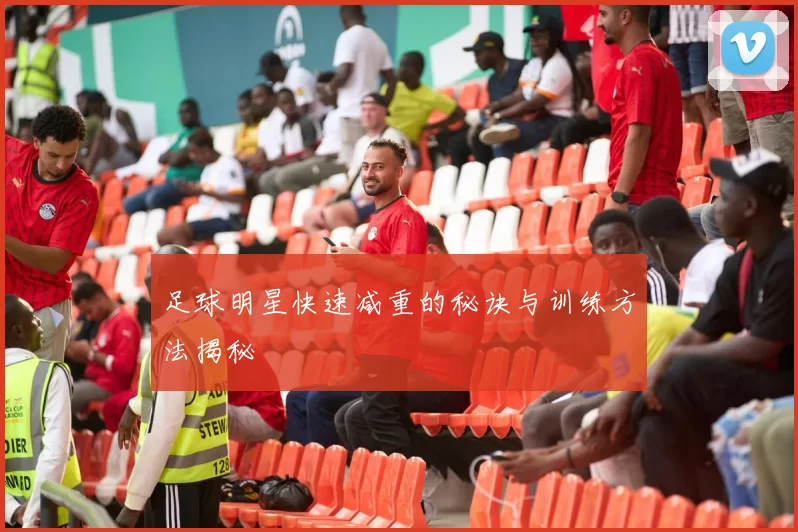 足球明星快速减重的秘诀与训练方法揭秘