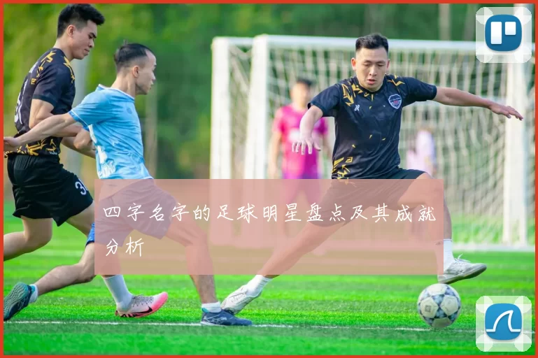 四字名字的足球明星盘点及其成就分析