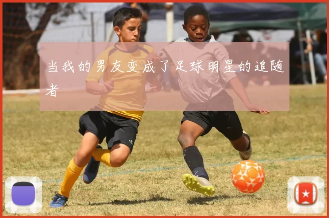 当我的男友变成了足球明星的追随者