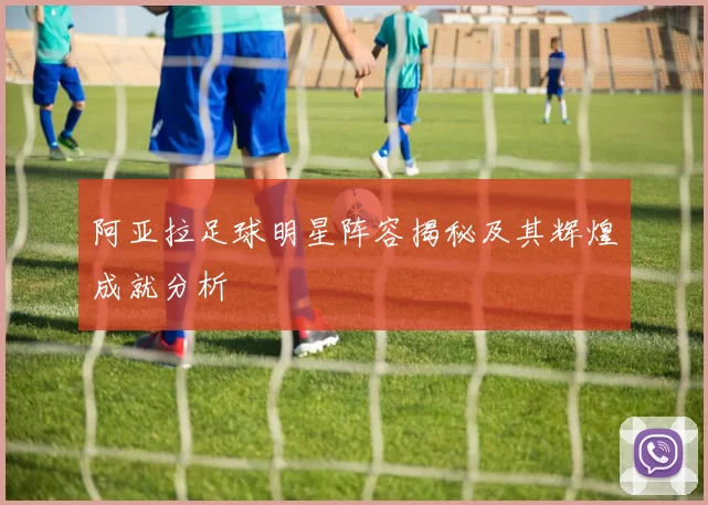 阿亚拉足球明星阵容揭秘及其辉煌成就分析