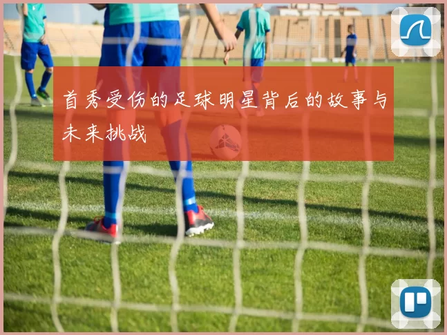 首秀受伤的足球明星背后的故事与未来挑战