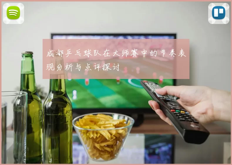 成都乒乓球队在大师赛中的节奏表现分析与点评探讨