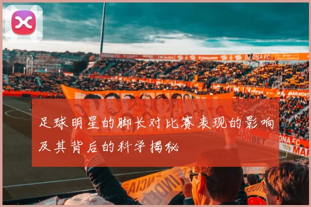足球明星的脚长对比赛表现的影响及其背后的科学揭秘