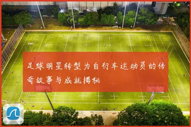足球明星转型为自行车运动员的传奇故事与成就揭秘